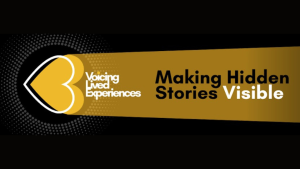 Making hidden stories visible text against a black background. Voiced Lived Experiences logo is on the left.